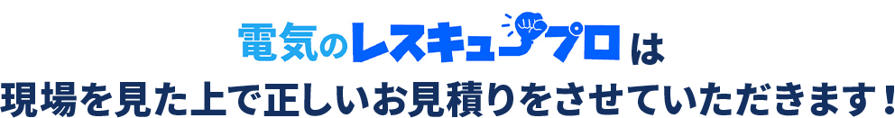 現場を見たうえで正しいお見積りをさせていただきます！