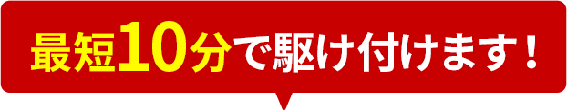 最短10分で駆け付けます！