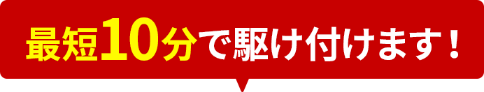 最短10分で駆け付けます！