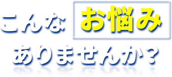 こんなお悩みありませんか？